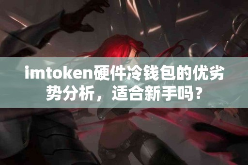imtoken硬件冷钱包的优劣势分析，适合新手吗？
