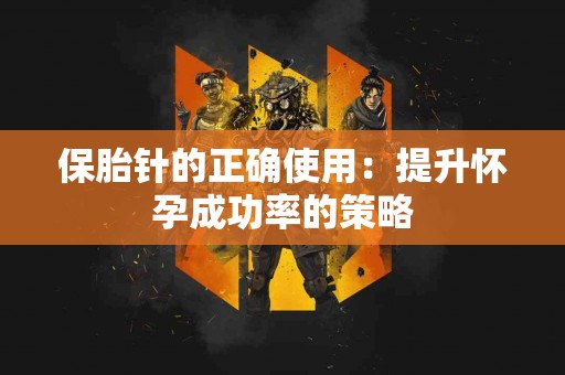 保胎针的正确使用：提升怀孕成功率的策略