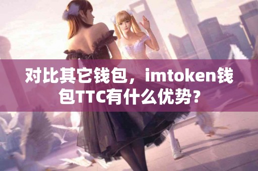 对比其它钱包，imtoken钱包TTC有什么优势？