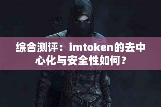 综合测评：imtoken的去中心化与安全性如何？