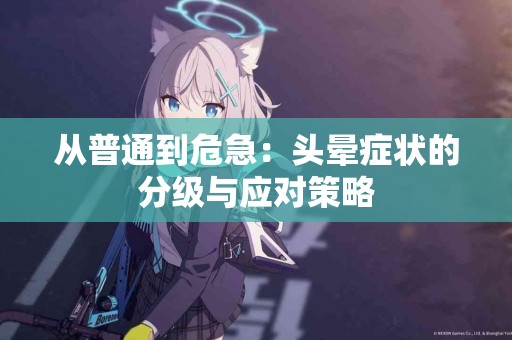 从普通到危急：头晕症状的分级与应对策略