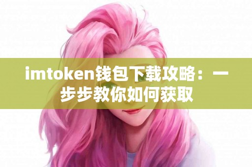 imtoken钱包下载攻略：一步步教你如何获取