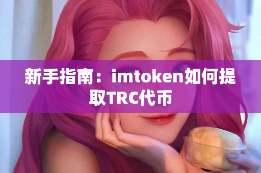 新手指南：imtoken如何提取TRC代币