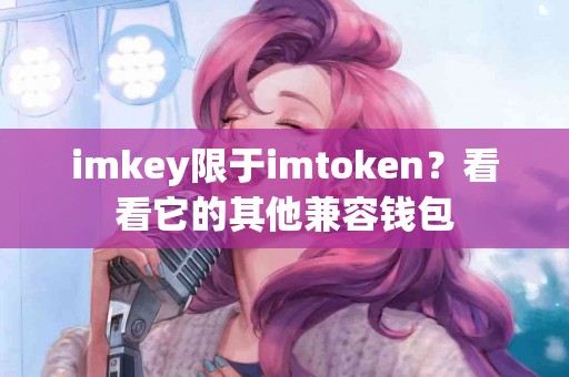 imkey限于imtoken？看看它的其他兼容钱包