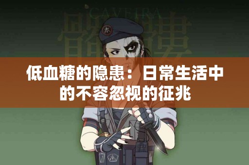 低血糖的隐患：日常生活中的不容忽视的征兆