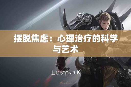 摆脱焦虑：心理治疗的科学与艺术