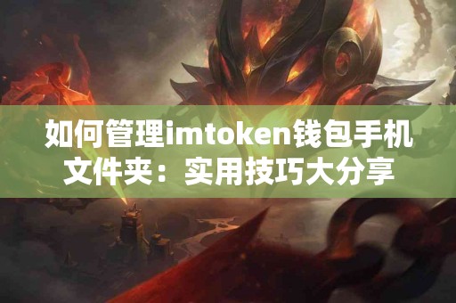 如何管理imtoken钱包手机文件夹：实用技巧大分享