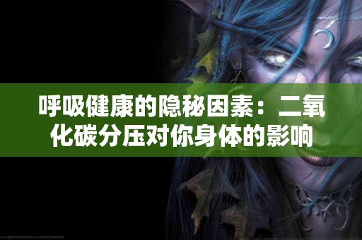 呼吸健康的隐秘因素：二氧化碳分压对你身体的影响