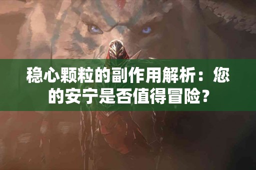 稳心颗粒的副作用解析：您的安宁是否值得冒险？