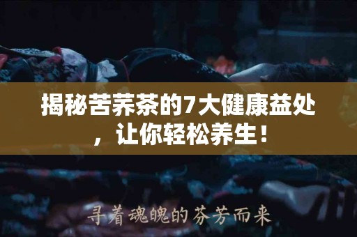 揭秘苦荞茶的7大健康益处，让你轻松养生！