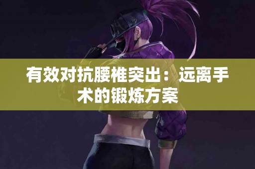 有效对抗腰椎突出：远离手术的锻炼方案