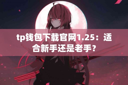 tp钱包下载官网1.25：适合新手还是老手？