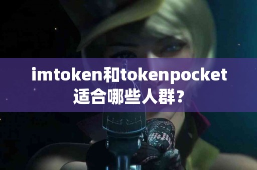 imtoken和tokenpocket适合哪些人群？