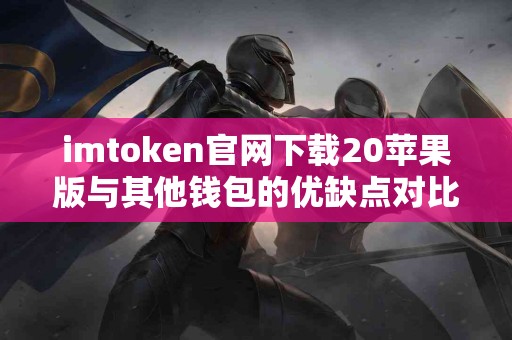 imtoken官网下载20苹果版与其他钱包的优缺点对比