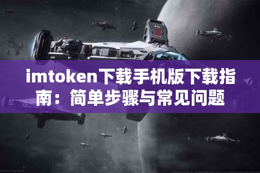 imtoken下载手机版下载指南：简单步骤与常见问题