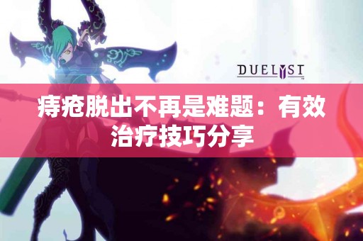 痔疮脱出不再是难题：有效治疗技巧分享