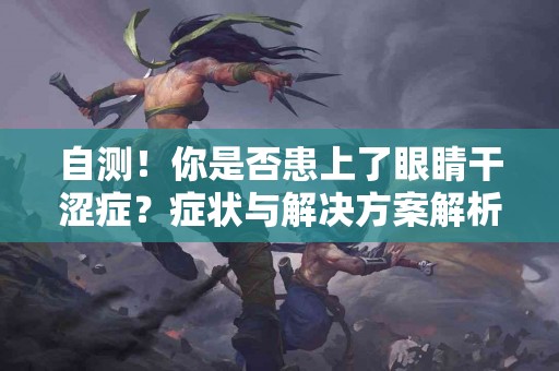 自测！你是否患上了眼睛干涩症？症状与解决方案解析