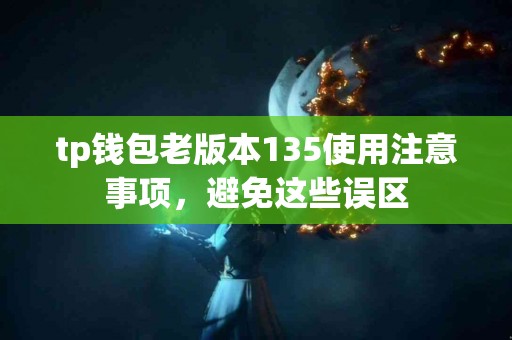 tp钱包老版本135使用注意事项，避免这些误区
