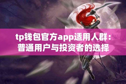 tp钱包官方app适用人群：普通用户与投资者的选择