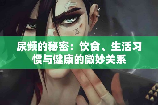 尿频的秘密：饮食、生活习惯与健康的微妙关系
