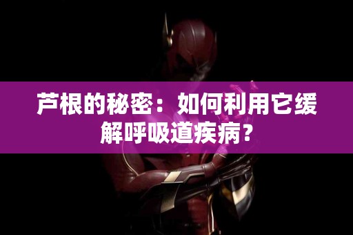 芦根的秘密：如何利用它缓解呼吸道疾病？