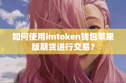 如何使用imtoken钱包苹果版期货进行交易？