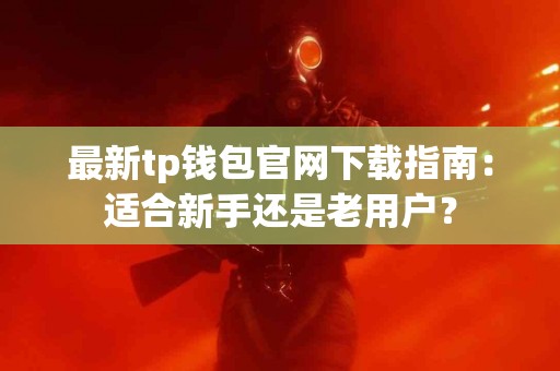 最新tp钱包官网下载指南：适合新手还是老用户？