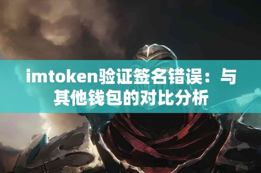 imtoken验证签名错误：与其他钱包的对比分析