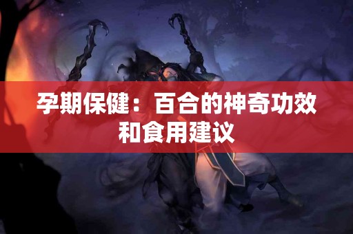 孕期保健：百合的神奇功效和食用建议