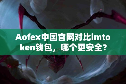 Aofex中国官网对比imtoken钱包，哪个更安全？