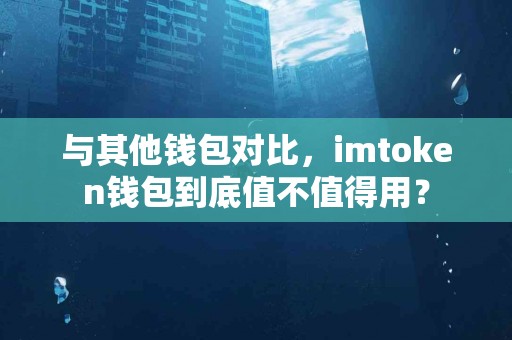与其他钱包对比，imtoken钱包到底值不值得用？