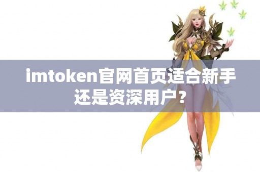 imtoken官网首页适合新手还是资深用户？