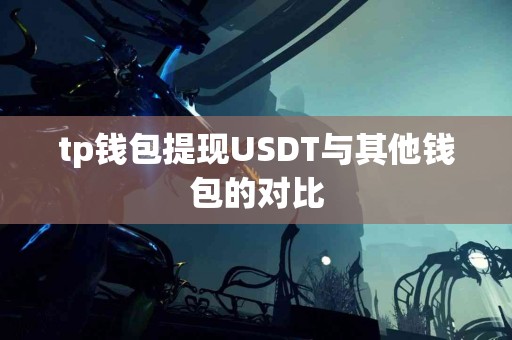 tp钱包提现USDT与其他钱包的对比