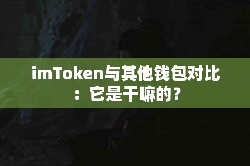 imToken与其他钱包对比：它是干嘛的？