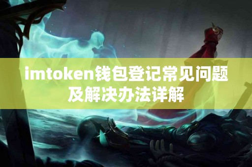 imtoken钱包登记常见问题及解决办法详解