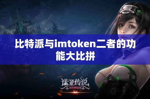 比特派与imtoken二者的功能大比拼