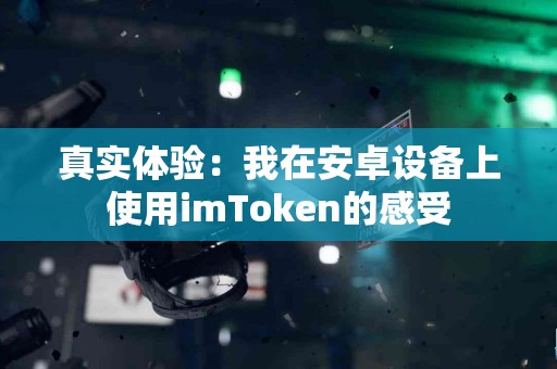真实体验：我在安卓设备上使用imToken的感受