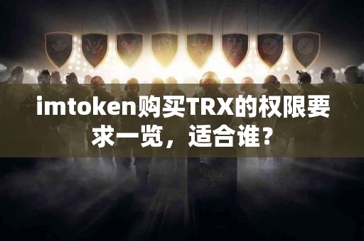 imtoken购买TRX的权限要求一览，适合谁？