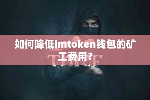 如何降低imtoken钱包的矿工费用？