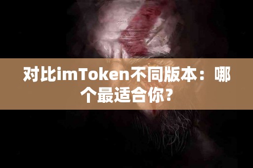 对比imToken不同版本：哪个最适合你？