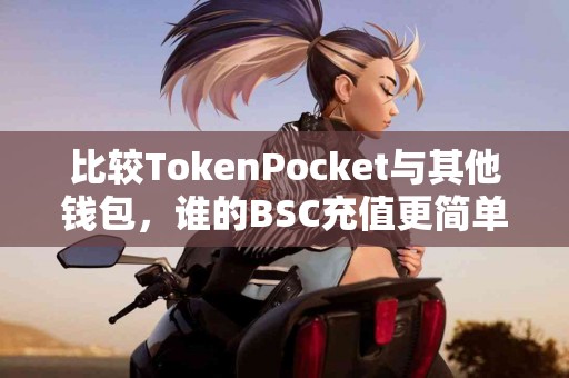 比较TokenPocket与其他钱包，谁的BSC充值更简单？