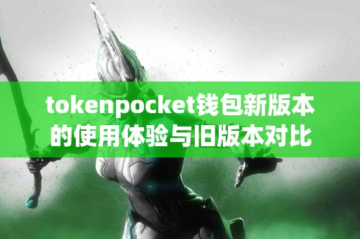 tokenpocket钱包新版本的使用体验与旧版本对比
