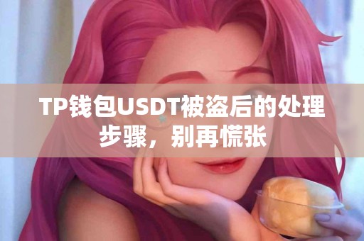 TP钱包USDT被盗后的处理步骤，别再慌张