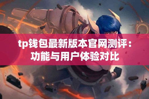tp钱包最新版本官网测评：功能与用户体验对比