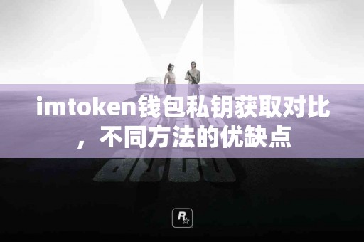 imtoken钱包私钥获取对比，不同方法的优缺点