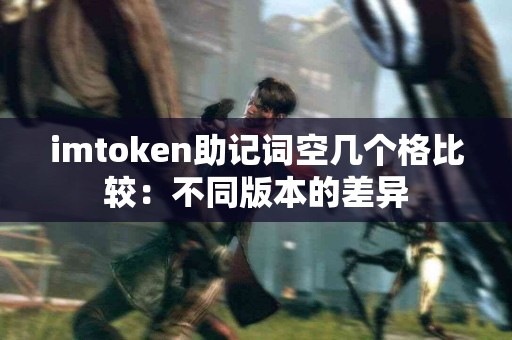 imtoken助记词空几个格比较：不同版本的差异