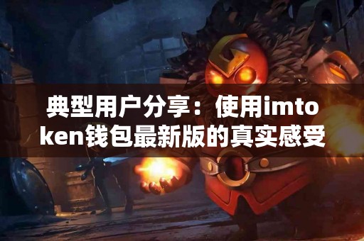 典型用户分享：使用imtoken钱包最新版的真实感受