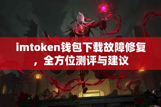 imtoken钱包下载故障修复，全方位测评与建议