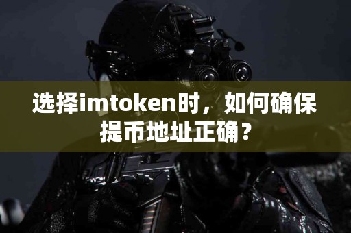 选择imtoken时，如何确保提币地址正确？