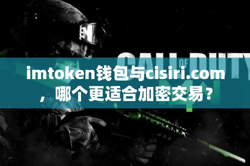imtoken钱包与cisiri.com，哪个更适合加密交易？